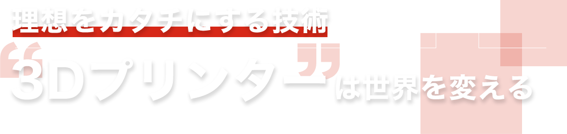 理想をカタチにする技術 3Dプリンターは世界を変える